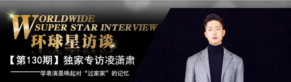 【第130期】环球星访谈·凌潇肃:学表演是唤起对“过家家”的记忆